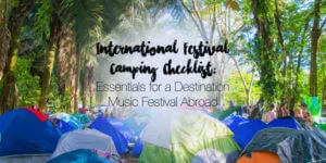 International festival camping checklist: essentials for a destination music festival abroad